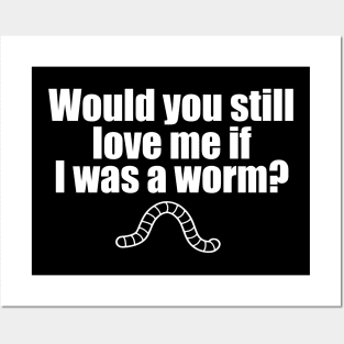 Would You Still Love me if I Was a Worm Posters and Art